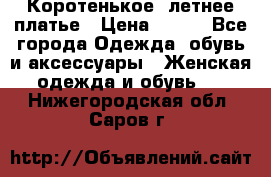 Коротенькое, летнее платье › Цена ­ 550 - Все города Одежда, обувь и аксессуары » Женская одежда и обувь   . Нижегородская обл.,Саров г.